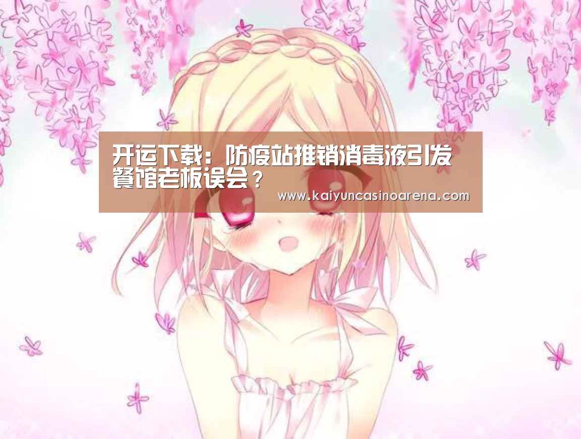 开运下载:防疫站推销消毒液引发餐馆老板误会?(图1) 开运娱乐