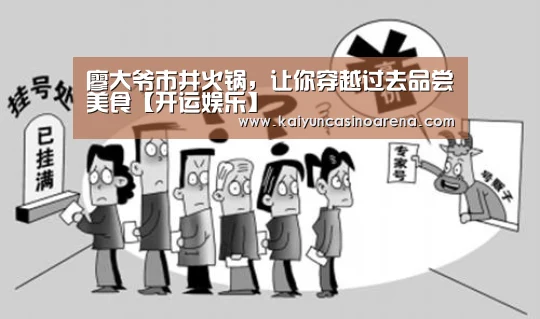 廖大爷市井火锅,让你穿越过去品尝美食【开运娱乐】(图3) 开运娱乐