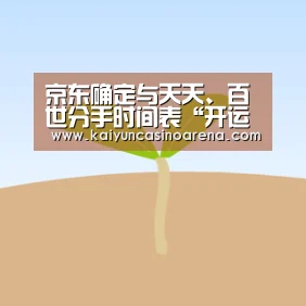 京东确定与天天、百世分手时间表“开运真人”(图1) 开运竞猜