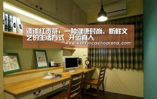 漾漾红贡茶,一种健康时尚、新鲜文艺的生活方式-开运真人(图2) 开运真人